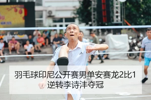 羽毛球印尼公开赛男单安赛龙2比1逆转李诗沣夺冠